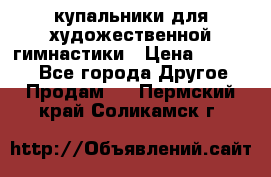 купальники для художественной гимнастики › Цена ­ 12 000 - Все города Другое » Продам   . Пермский край,Соликамск г.